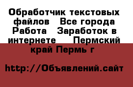 Обработчик текстовых файлов - Все города Работа » Заработок в интернете   . Пермский край,Пермь г.